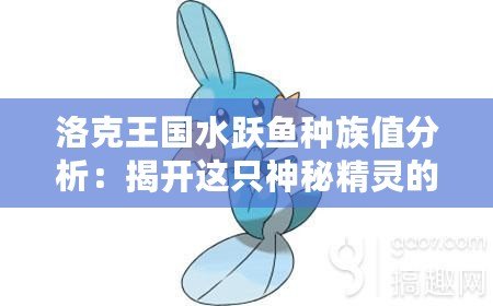 洛克王國水躍魚種族值分析：揭開這只神秘精靈的真正實力