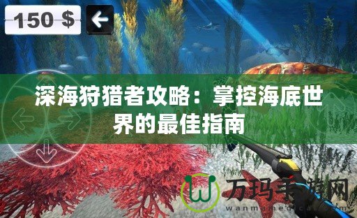 深海狩獵者攻略：掌控海底世界的最佳指南