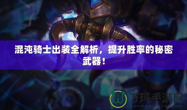 混沌騎士出裝全解析，提升勝率的秘密武器！