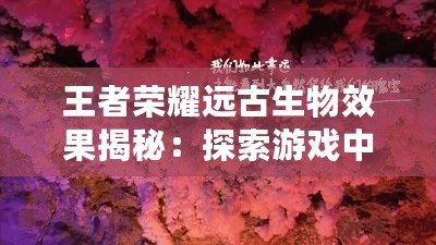 王者榮耀遠古生物效果揭秘：探索游戲中的神秘力量