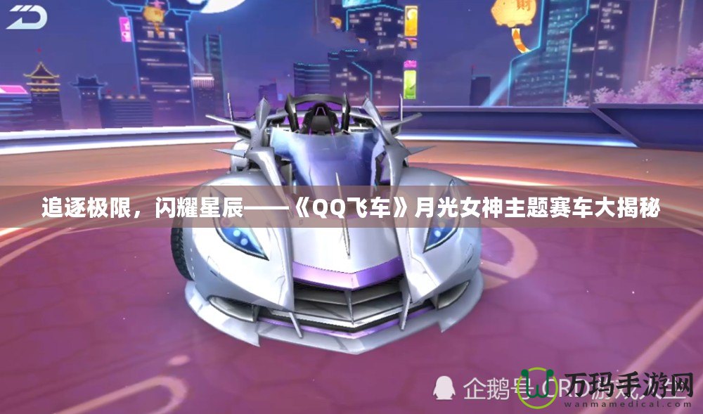 追逐極限，閃耀星辰——《QQ飛車》月光女神主題賽車大揭秘