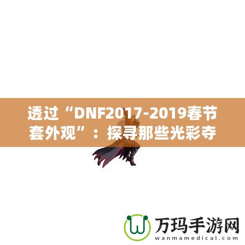 透過“DNF2017-2019春節(jié)套外觀”：探尋那些光彩奪目的春節(jié)時尚