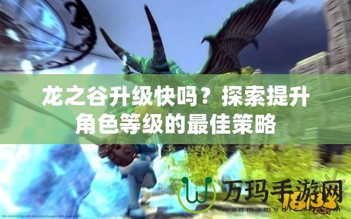 龍之谷升級快嗎？探索提升角色等級的最佳策略