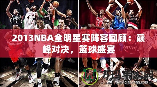 2013NBA全明星賽陣容回顧：巔峰對決，籃球盛宴