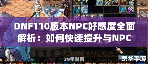 DNF110版本NPC好感度全面解析：如何快速提升與NPC的親密度，獲得豐厚獎勵！