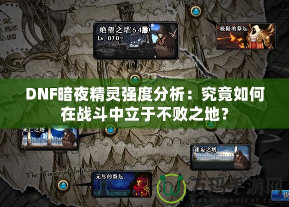 DNF暗夜精靈強度分析：究竟如何在戰(zhàn)斗中立于不敗之地？