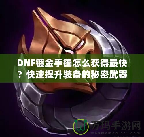 DNF鍍金手鐲怎么獲得最快？快速提升裝備的秘密武器！