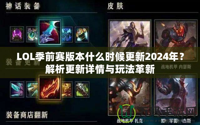 LOL季前賽版本什么時候更新2024年？解析更新詳情與玩法革新