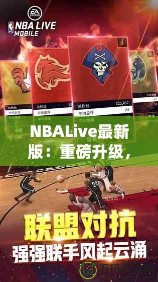 NBALive最新版：重磅升級，帶你體驗更真實的籃球世界！