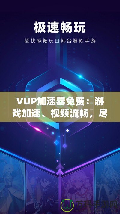 VUP加速器免費(fèi)：游戲加速、視頻流暢，盡在掌握