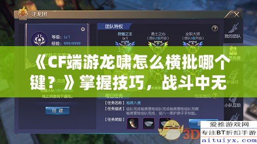 《CF端游龍嘯怎么橫批哪個鍵？》掌握技巧，戰(zhàn)斗中無敵的秘密武器！