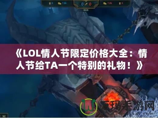 《LOL情人節(jié)限定價格大全：情人節(jié)給TA一個特別的禮物！》