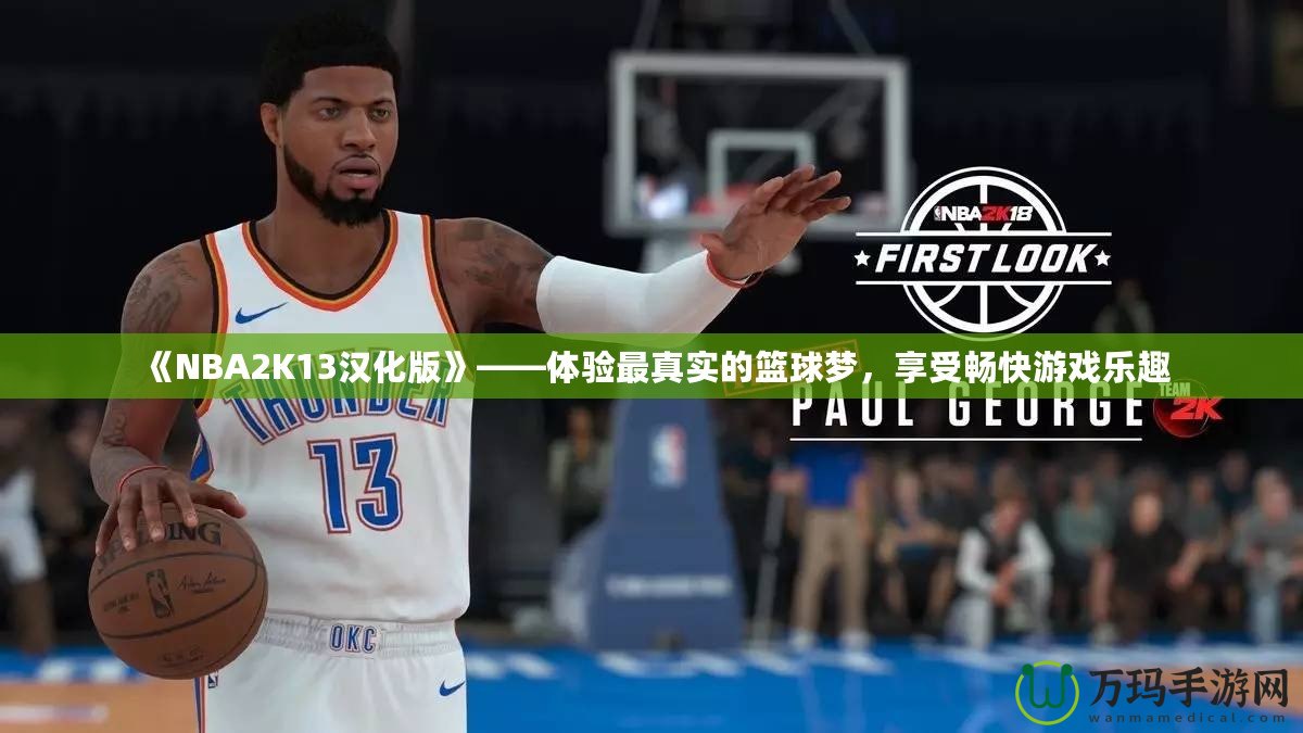 《NBA2K13漢化版》——體驗最真實的籃球夢，享受暢快游戲樂趣