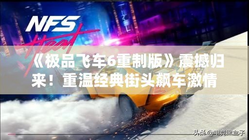 《極品飛車6重制版》震撼歸來！重溫經典街頭飆車激情