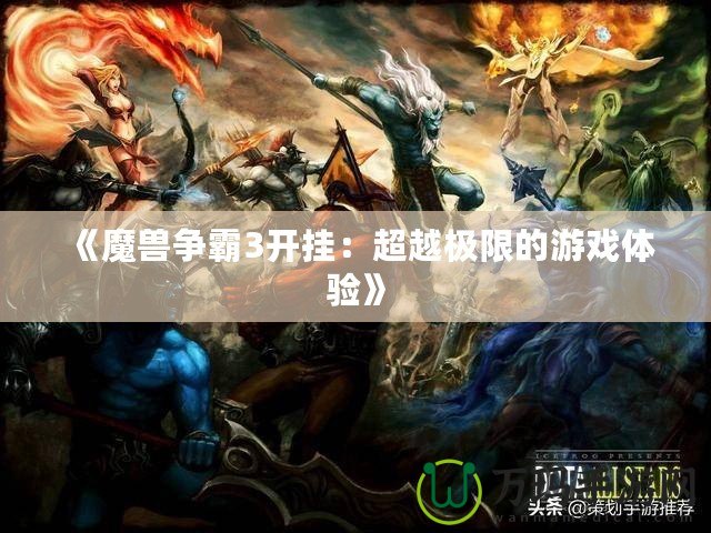 《魔獸爭霸3開掛：超越極限的游戲體驗》