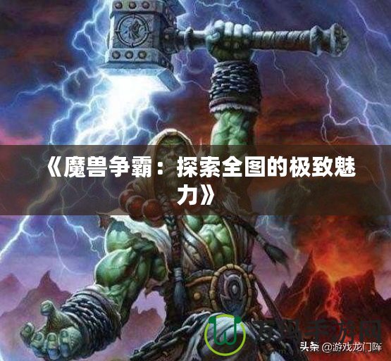 《魔獸爭霸：探索全圖的極致魅力》