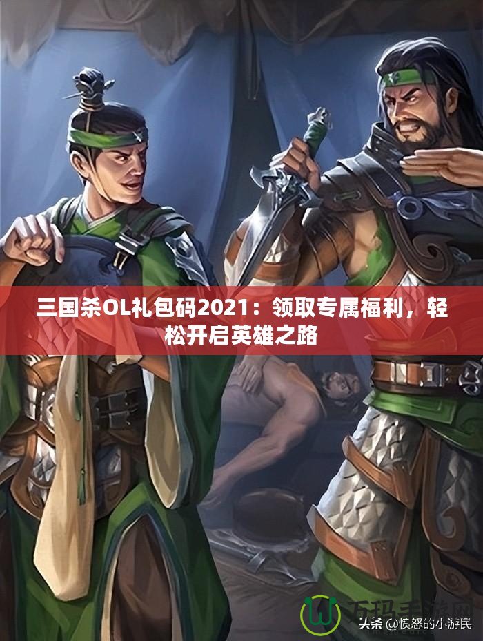 三國殺OL禮包碼2021：領(lǐng)取專屬福利，輕松開啟英雄之路