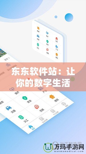 東東軟件站：讓你的數(shù)字生活更便捷的首選平臺