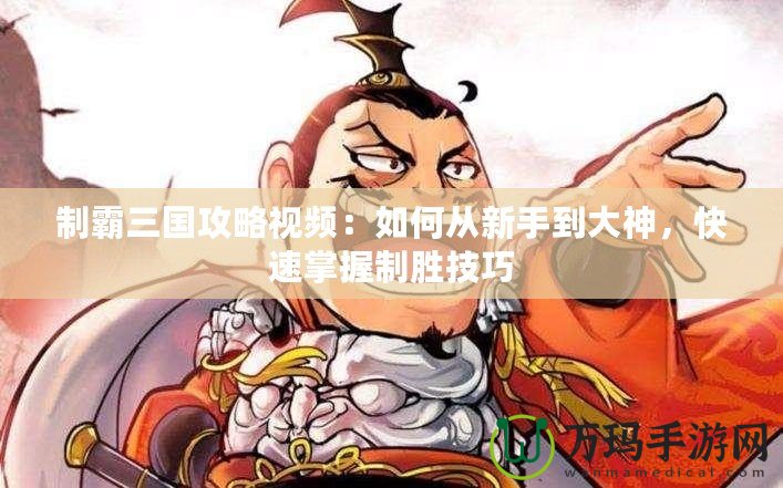 制霸三國(guó)攻略視頻：如何從新手到大神，快速掌握制勝技巧