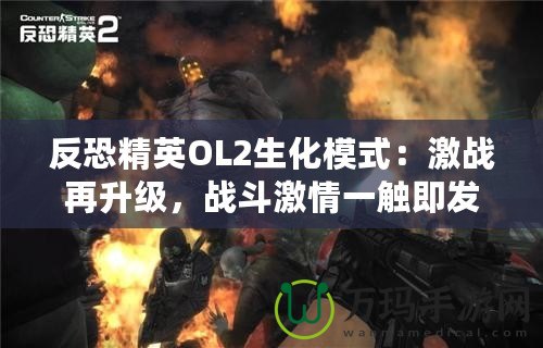 反恐精英OL2生化模式：激戰(zhàn)再升級(jí)，戰(zhàn)斗激情一觸即發(fā)！