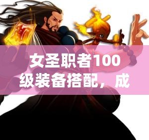 女圣職者100級(jí)裝備搭配，成就最強(qiáng)神圣之力！