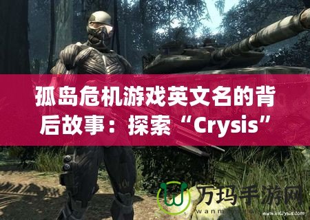 孤島危機游戲英文名的背后故事：探索“Crysis”引領(lǐng)次世代游戲革命