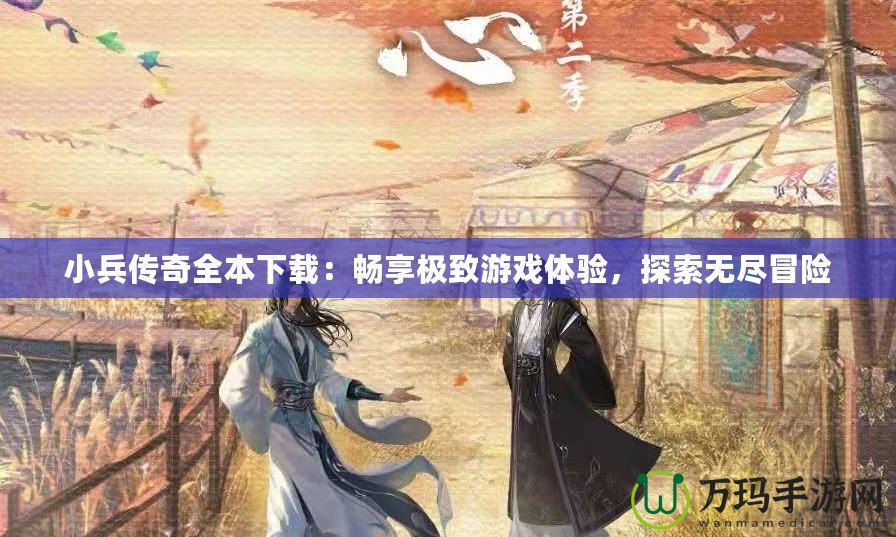 小兵傳奇全本下載：暢享極致游戲體驗(yàn)，探索無盡冒險(xiǎn)