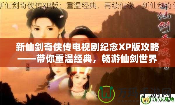 新仙劍奇?zhèn)b傳電視劇紀(jì)念XP版攻略——帶你重溫經(jīng)典，暢游仙劍世界