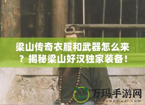 梁山傳奇衣服和武器怎么來？揭秘梁山好漢獨家裝備！