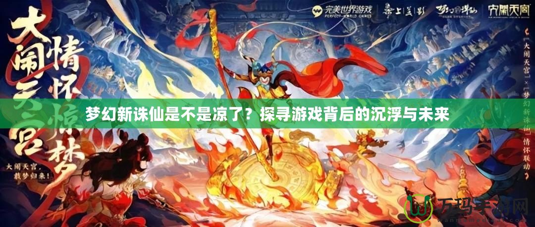 夢(mèng)幻新誅仙是不是涼了？探尋游戲背后的沉浮與未來(lái)