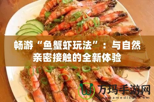 暢游“魚蟹蝦玩法”：與自然親密接觸的全新體驗(yàn)