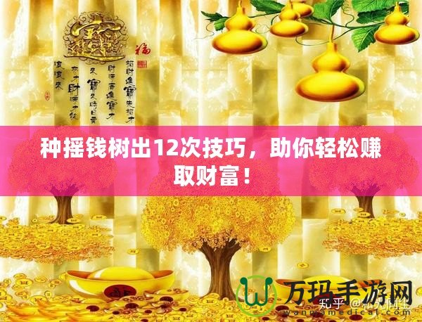 種搖錢樹出12次技巧，助你輕松賺取財(cái)富！