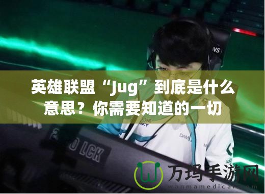 英雄聯(lián)盟“Jug”到底是什么意思？你需要知道的一切