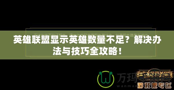 英雄聯(lián)盟顯示英雄數(shù)量不足？解決辦法與技巧全攻略！