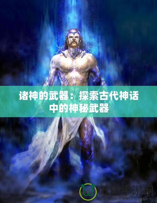 諸神的武器：探索古代神話中的神秘武器