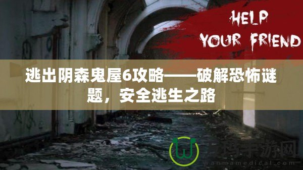 逃出陰森鬼屋6攻略——破解恐怖謎題，安全逃生之路