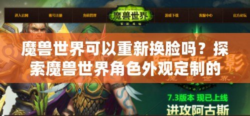 魔獸世界可以重新?lián)Q臉嗎？探索魔獸世界角色外觀定制的無限可能