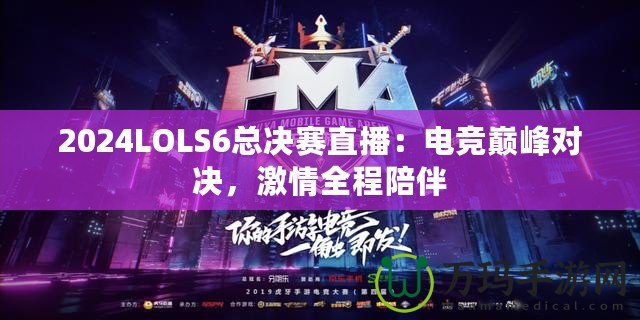 2024LOLS6總決賽直播：電競巔峰對決，激情全程陪伴