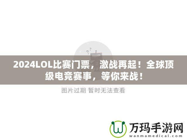 2024LOL比賽門票，激戰(zhàn)再起！全球頂級電競賽事，等你來戰(zhàn)！