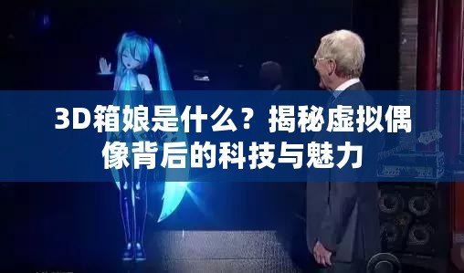 3D箱娘是什么？揭秘虛擬偶像背后的科技與魅力