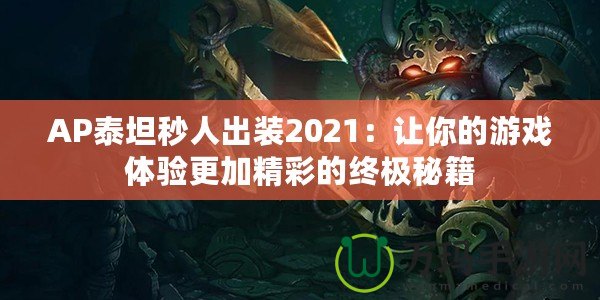 AP泰坦秒人出裝2021：讓你的游戲體驗(yàn)更加精彩的終極秘籍