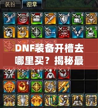 DNF裝備開槽去哪里買？揭秘最佳購買渠道與技巧