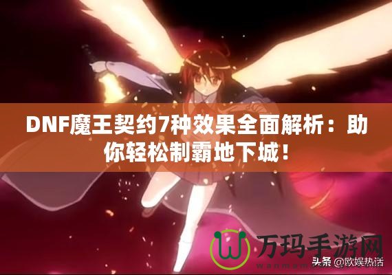 DNF魔王契約7種效果全面解析：助你輕松制霸地下城！