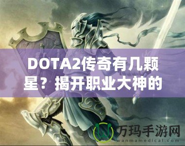 DOTA2傳奇有幾顆星？揭開職業(yè)大神的成名之路