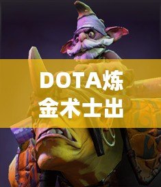 DOTA煉金術(shù)士出裝指南——掌握核心裝備，帶你走向勝利！