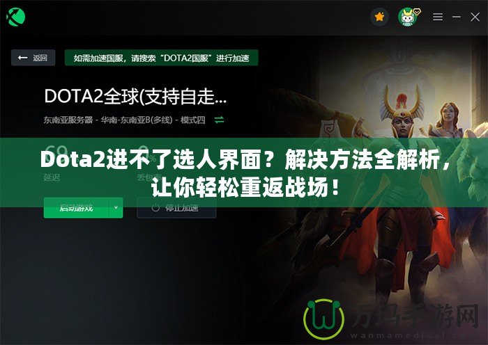 Dota2進(jìn)不了選人界面？解決方法全解析，讓你輕松重返戰(zhàn)場(chǎng)！