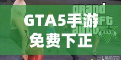 GTA5手游免費下正版手機安卓，暢享極致游戲體驗