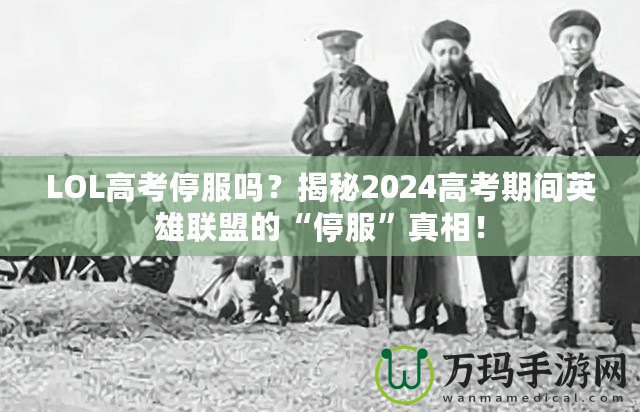 LOL高考停服嗎？揭秘2024高考期間英雄聯(lián)盟的“停服”真相！