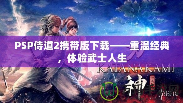 PSP侍道2攜帶版下載——重溫經(jīng)典，體驗(yàn)武士人生