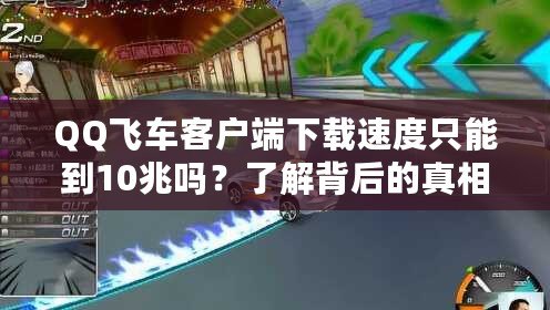 QQ飛車客戶端下載速度只能到10兆嗎？了解背后的真相與安全性分析！